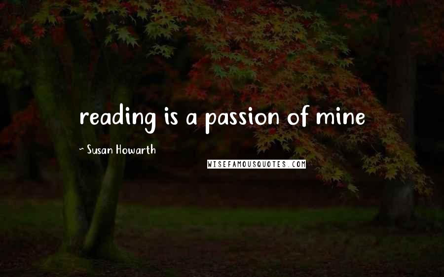 Susan Howarth Quotes: reading is a passion of mine