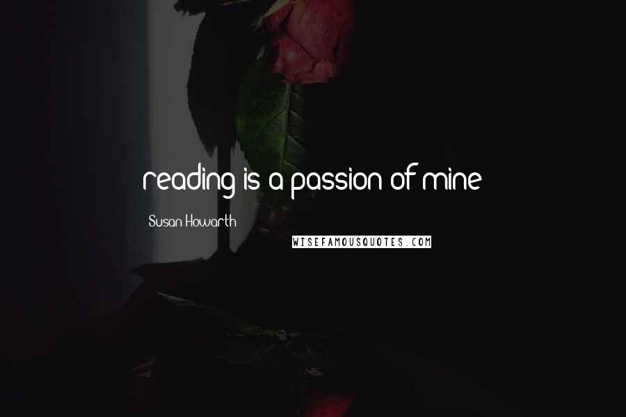 Susan Howarth Quotes: reading is a passion of mine