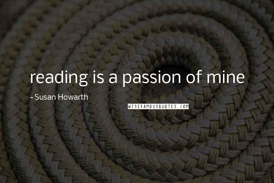 Susan Howarth Quotes: reading is a passion of mine