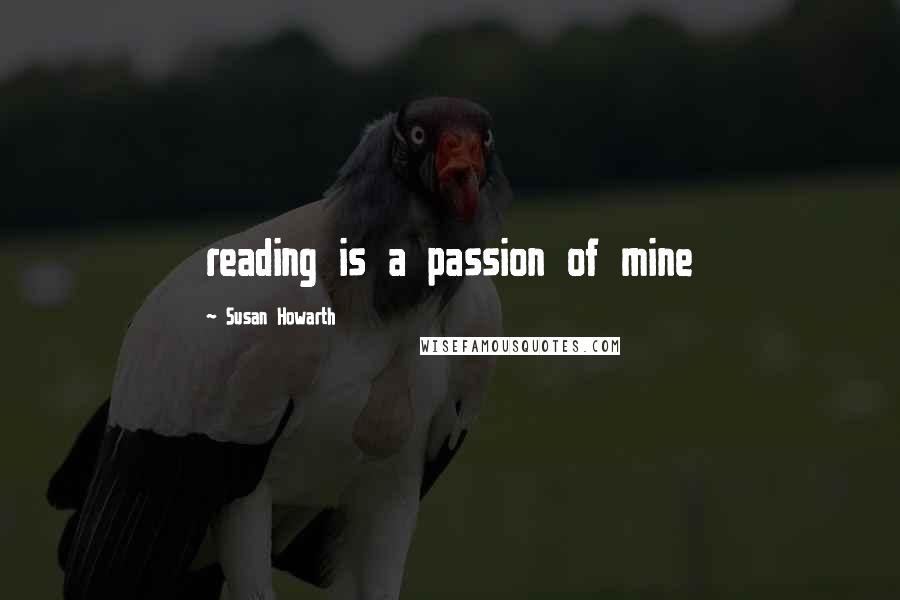 Susan Howarth Quotes: reading is a passion of mine
