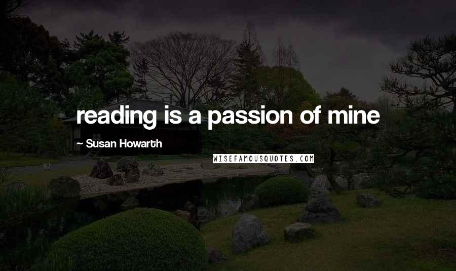 Susan Howarth Quotes: reading is a passion of mine