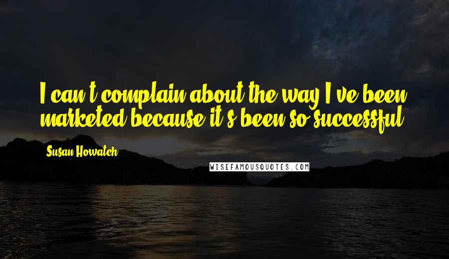 Susan Howatch Quotes: I can't complain about the way I've been marketed because it's been so successful.