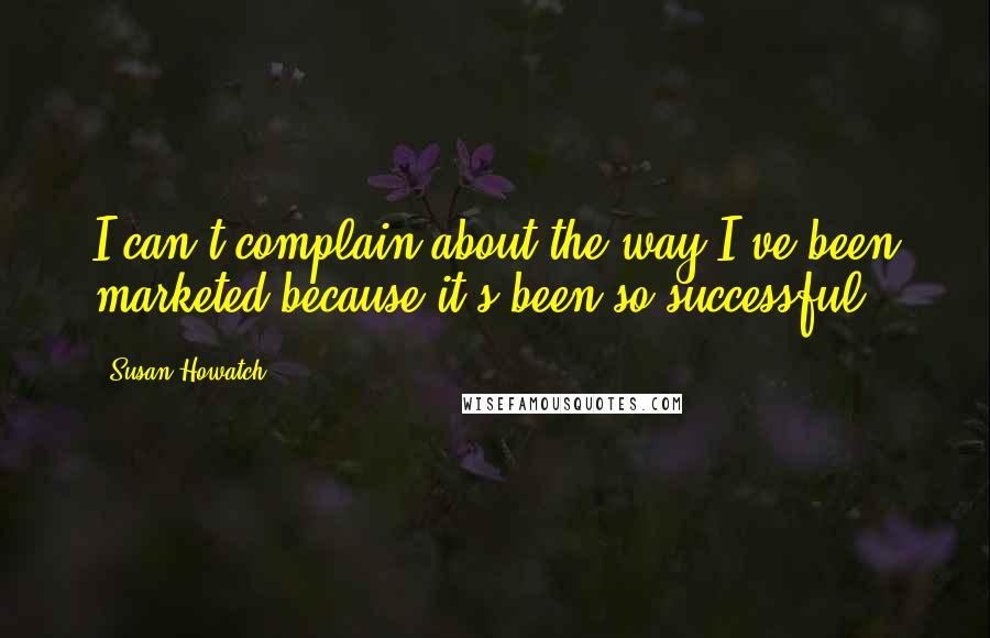 Susan Howatch Quotes: I can't complain about the way I've been marketed because it's been so successful.