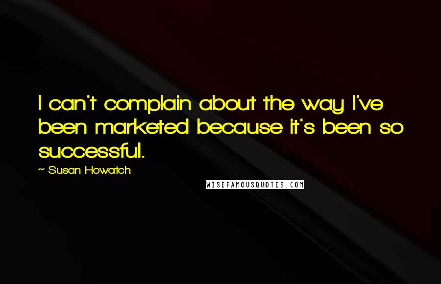 Susan Howatch Quotes: I can't complain about the way I've been marketed because it's been so successful.