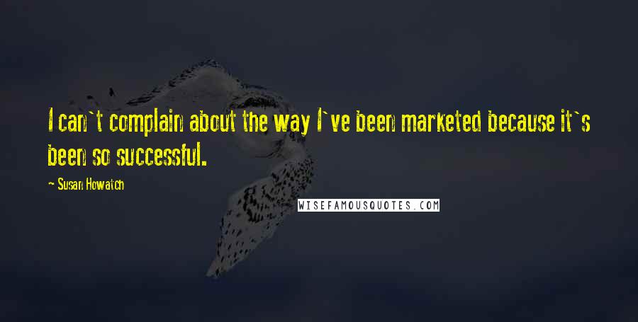 Susan Howatch Quotes: I can't complain about the way I've been marketed because it's been so successful.