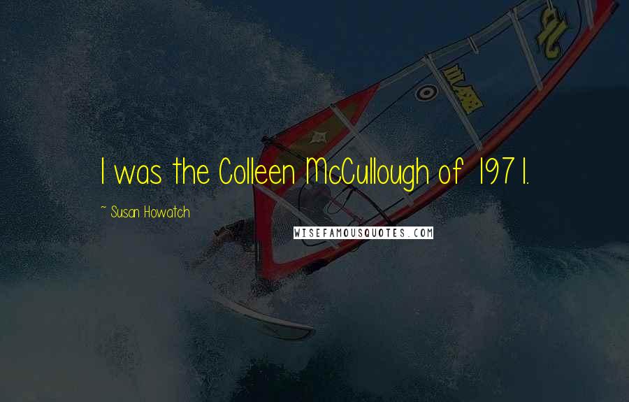 Susan Howatch Quotes: I was the Colleen McCullough of 1971.