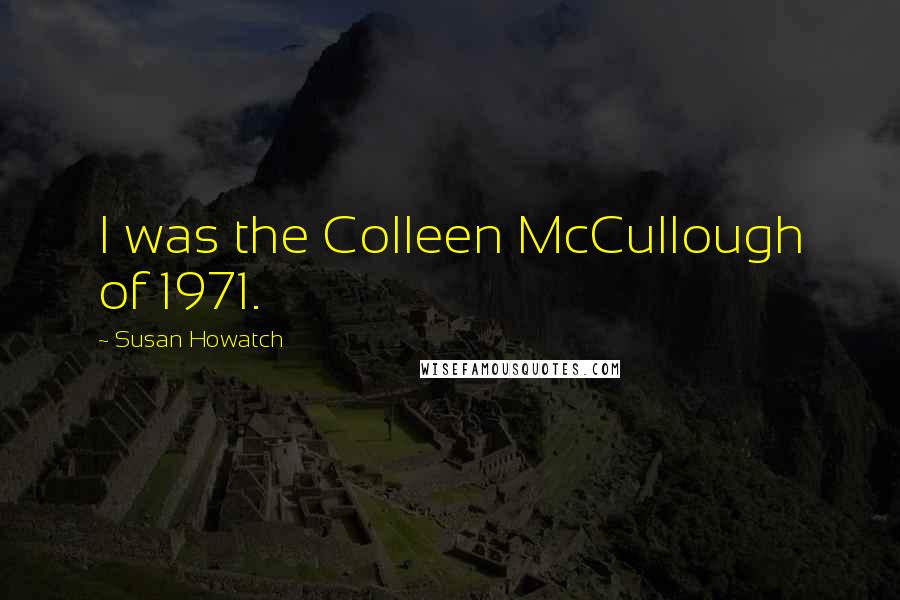 Susan Howatch Quotes: I was the Colleen McCullough of 1971.