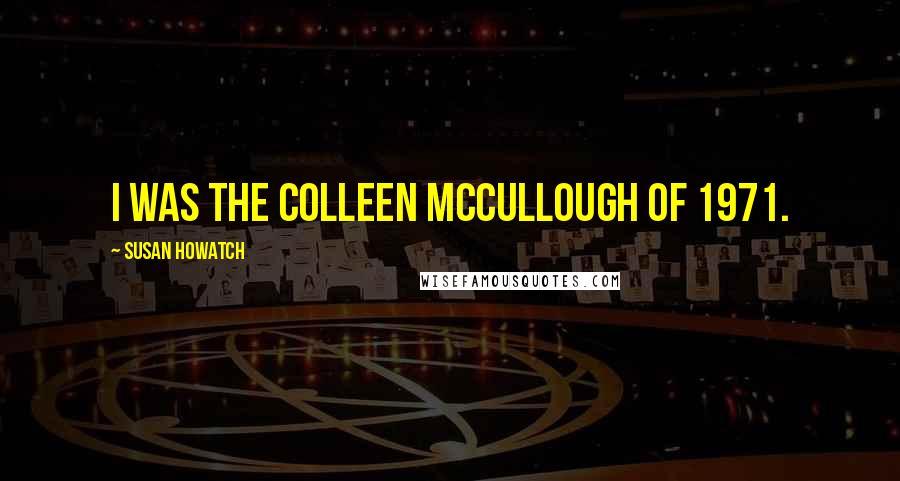 Susan Howatch Quotes: I was the Colleen McCullough of 1971.