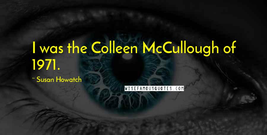 Susan Howatch Quotes: I was the Colleen McCullough of 1971.