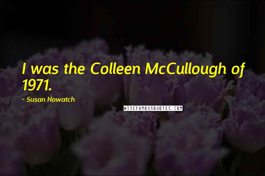 Susan Howatch Quotes: I was the Colleen McCullough of 1971.