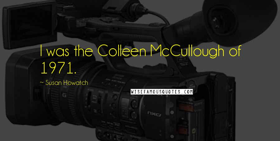 Susan Howatch Quotes: I was the Colleen McCullough of 1971.