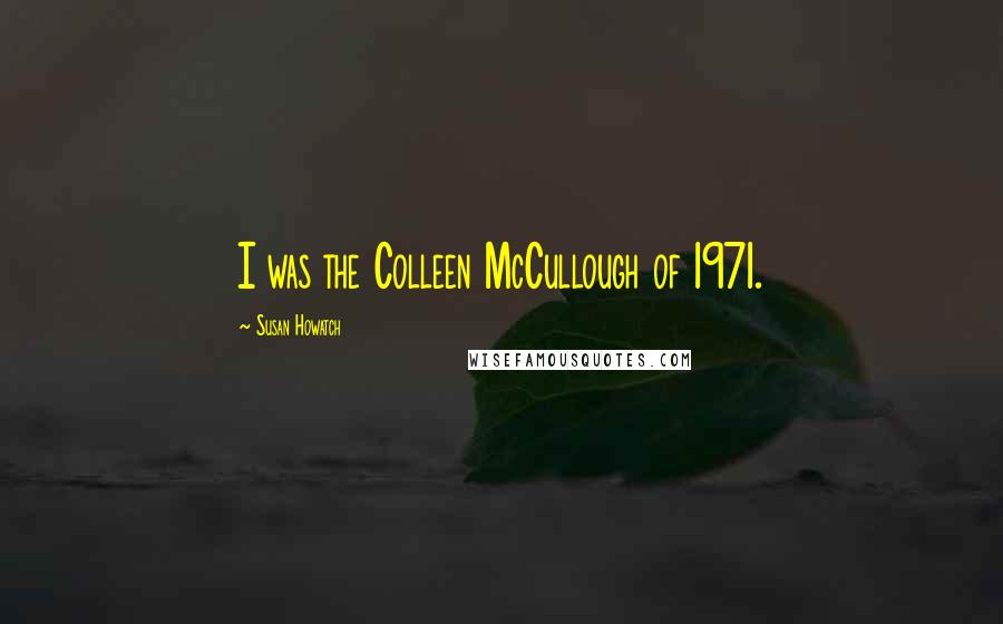 Susan Howatch Quotes: I was the Colleen McCullough of 1971.