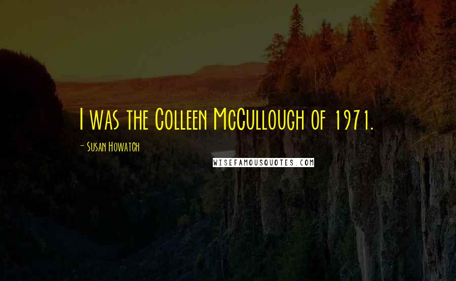 Susan Howatch Quotes: I was the Colleen McCullough of 1971.