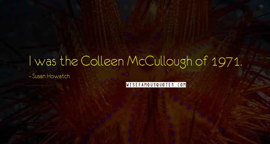 Susan Howatch Quotes: I was the Colleen McCullough of 1971.