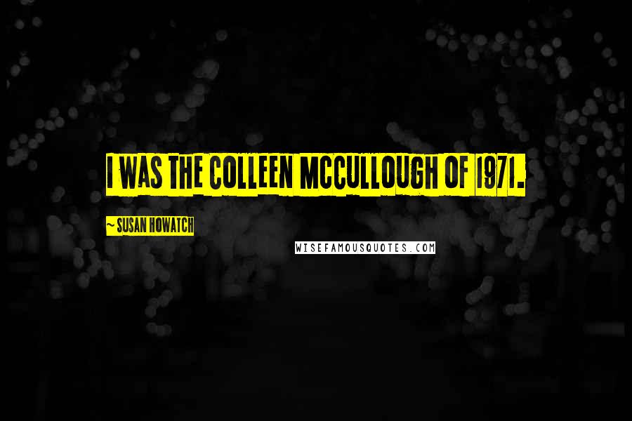 Susan Howatch Quotes: I was the Colleen McCullough of 1971.