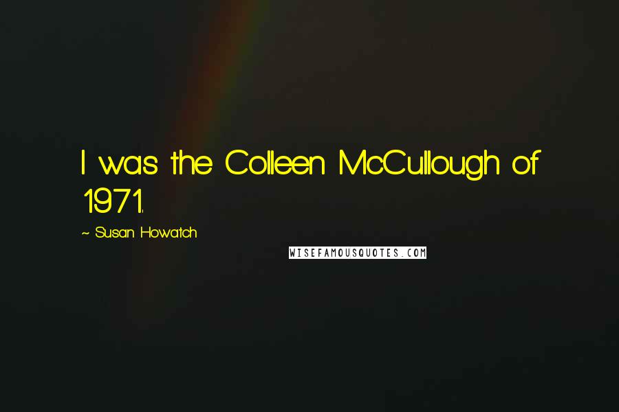 Susan Howatch Quotes: I was the Colleen McCullough of 1971.