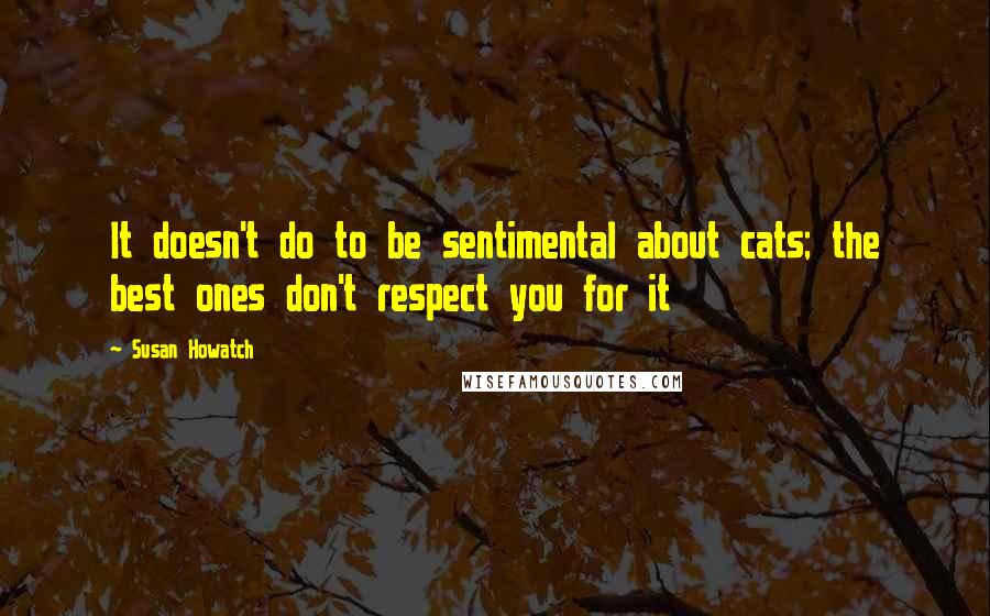 Susan Howatch Quotes: It doesn't do to be sentimental about cats; the best ones don't respect you for it