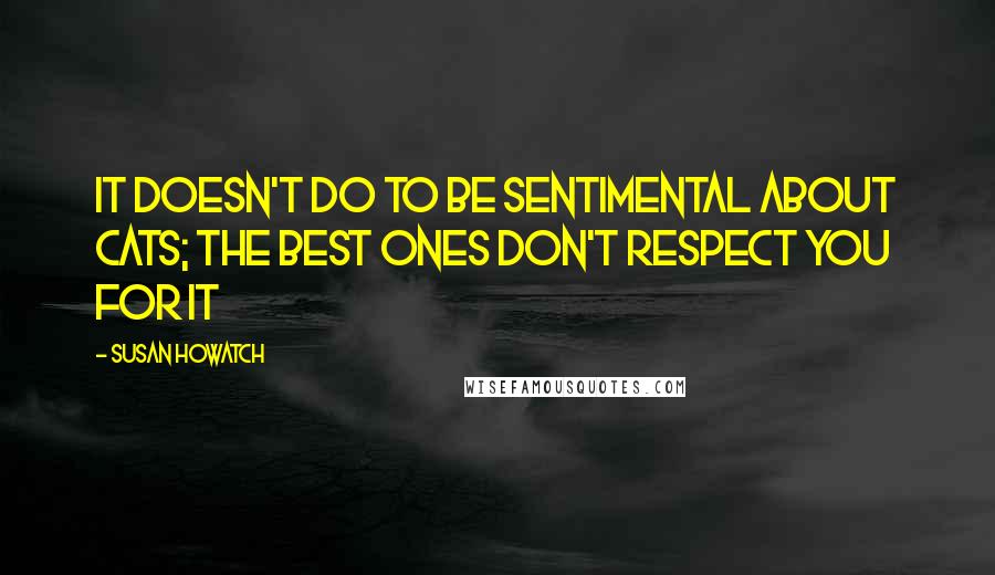 Susan Howatch Quotes: It doesn't do to be sentimental about cats; the best ones don't respect you for it