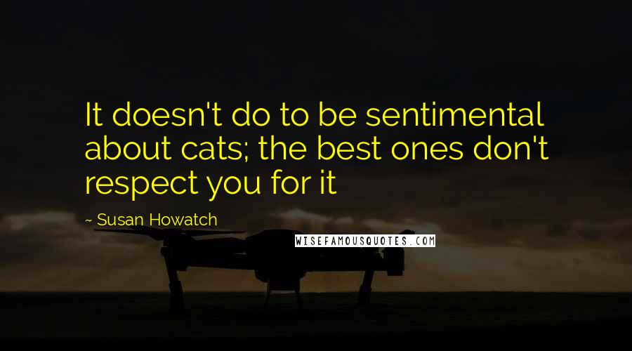 Susan Howatch Quotes: It doesn't do to be sentimental about cats; the best ones don't respect you for it