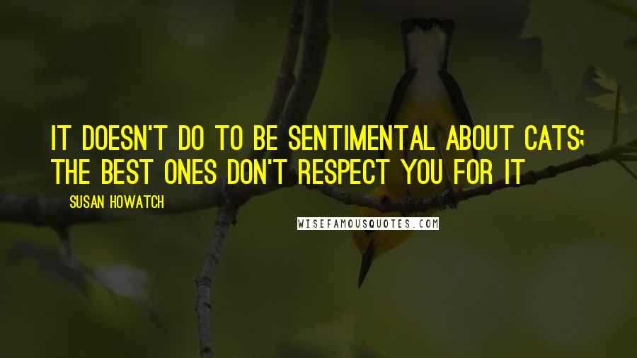 Susan Howatch Quotes: It doesn't do to be sentimental about cats; the best ones don't respect you for it