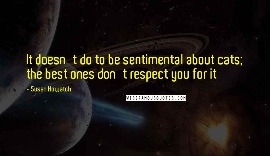 Susan Howatch Quotes: It doesn't do to be sentimental about cats; the best ones don't respect you for it