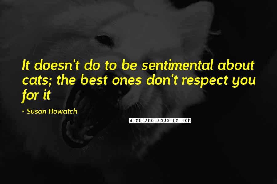 Susan Howatch Quotes: It doesn't do to be sentimental about cats; the best ones don't respect you for it