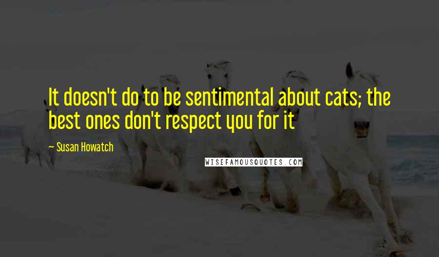 Susan Howatch Quotes: It doesn't do to be sentimental about cats; the best ones don't respect you for it