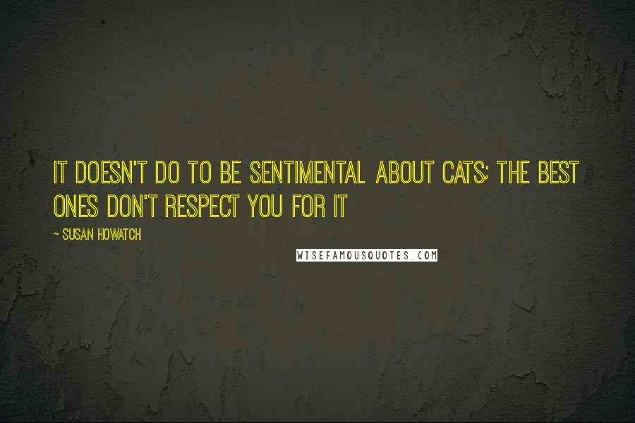 Susan Howatch Quotes: It doesn't do to be sentimental about cats; the best ones don't respect you for it