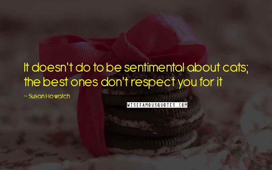 Susan Howatch Quotes: It doesn't do to be sentimental about cats; the best ones don't respect you for it