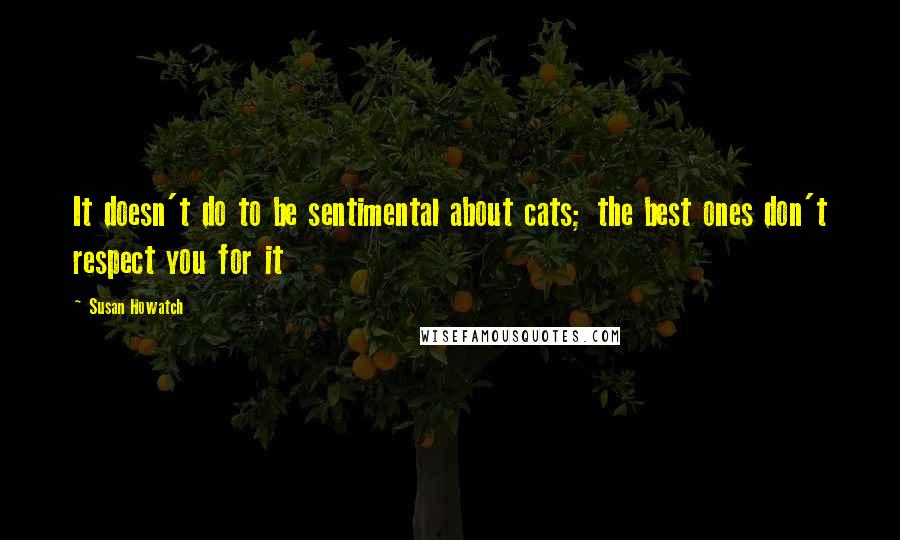 Susan Howatch Quotes: It doesn't do to be sentimental about cats; the best ones don't respect you for it