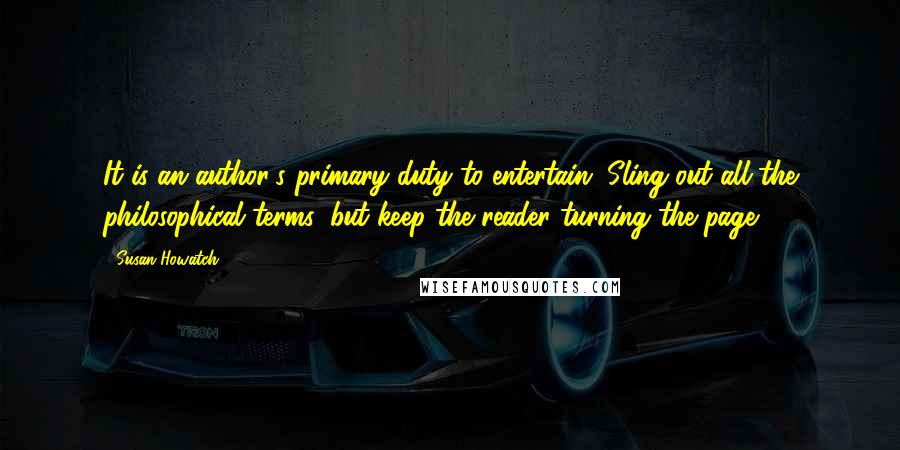 Susan Howatch Quotes: It is an author's primary duty to entertain. Sling out all the philosophical terms, but keep the reader turning the page.