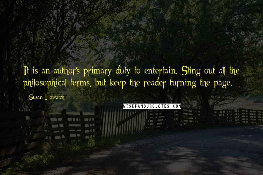 Susan Howatch Quotes: It is an author's primary duty to entertain. Sling out all the philosophical terms, but keep the reader turning the page.