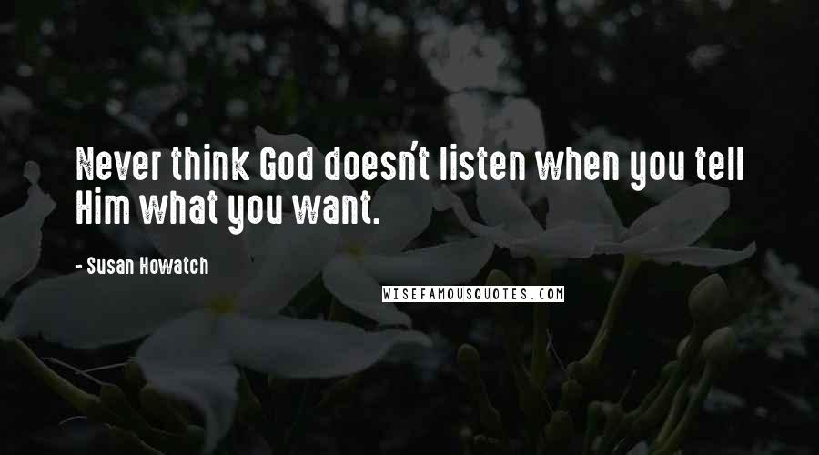 Susan Howatch Quotes: Never think God doesn't listen when you tell Him what you want.