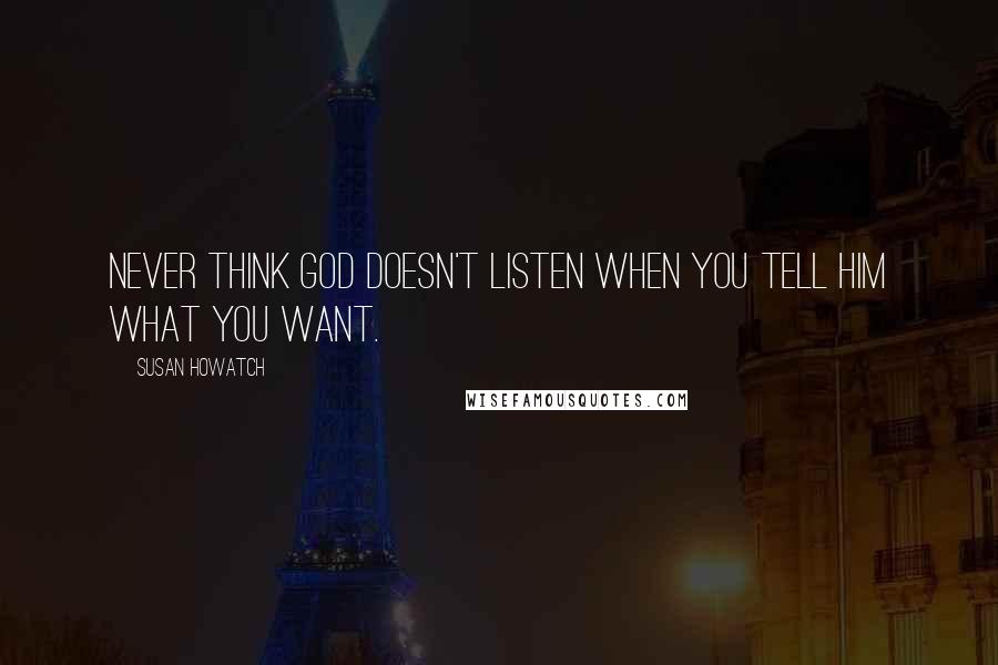Susan Howatch Quotes: Never think God doesn't listen when you tell Him what you want.