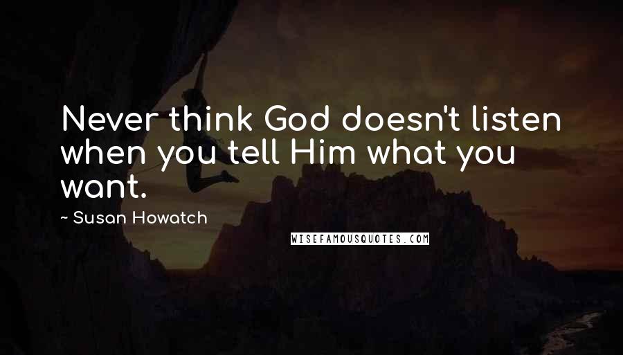 Susan Howatch Quotes: Never think God doesn't listen when you tell Him what you want.