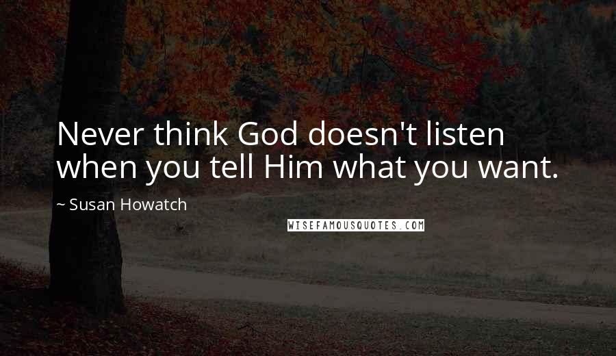 Susan Howatch Quotes: Never think God doesn't listen when you tell Him what you want.
