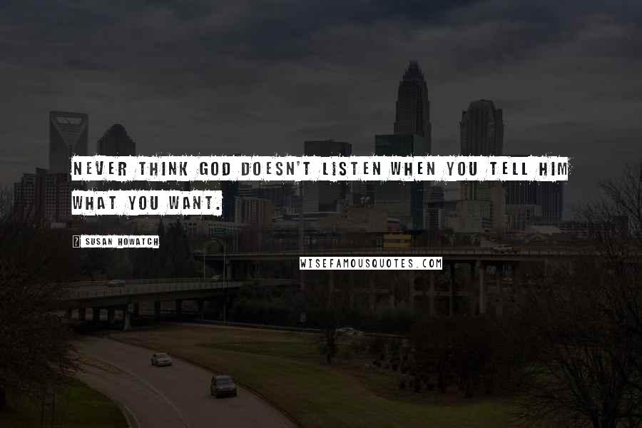 Susan Howatch Quotes: Never think God doesn't listen when you tell Him what you want.