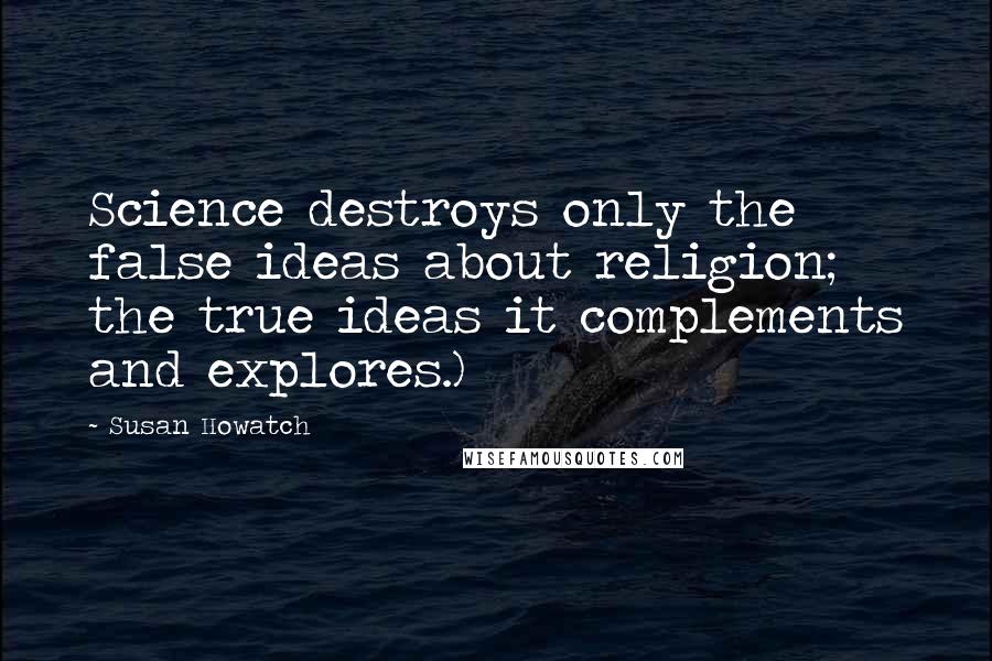 Susan Howatch Quotes: Science destroys only the false ideas about religion; the true ideas it complements and explores.)