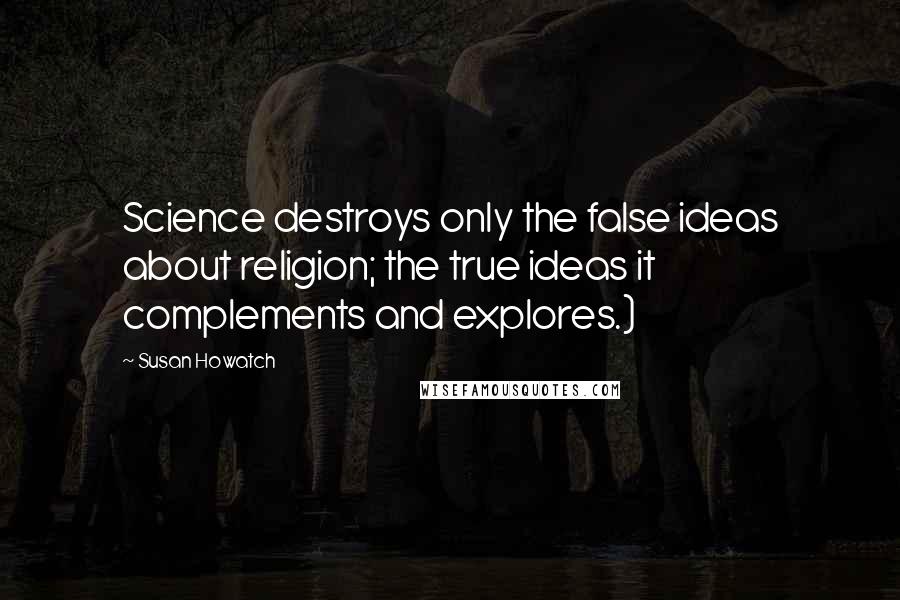Susan Howatch Quotes: Science destroys only the false ideas about religion; the true ideas it complements and explores.)