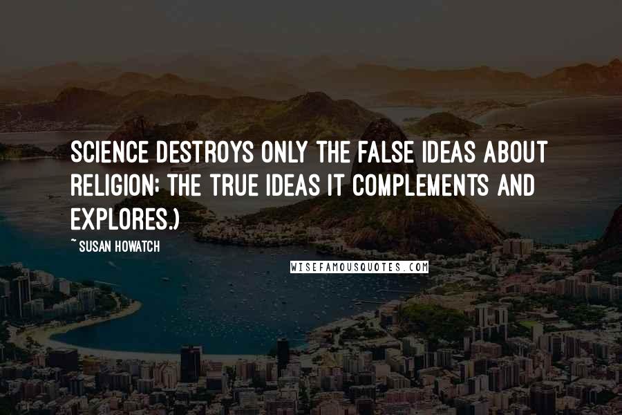 Susan Howatch Quotes: Science destroys only the false ideas about religion; the true ideas it complements and explores.)