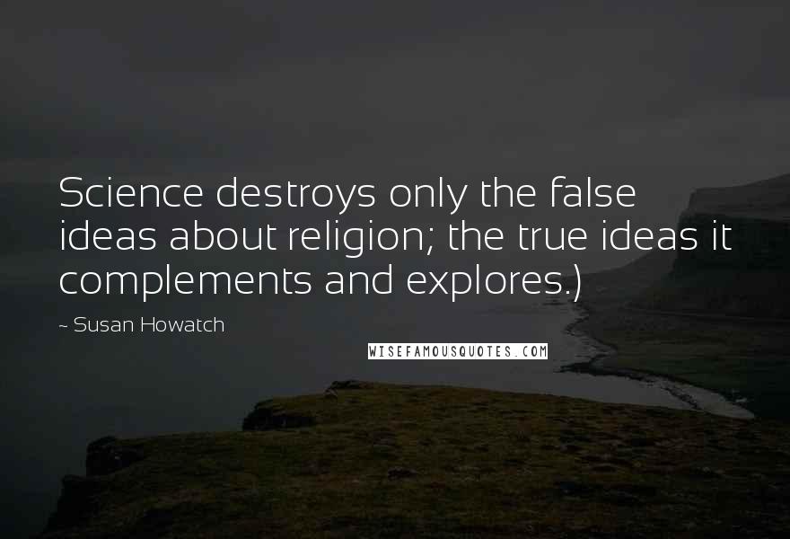 Susan Howatch Quotes: Science destroys only the false ideas about religion; the true ideas it complements and explores.)