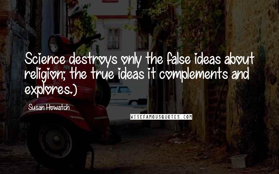 Susan Howatch Quotes: Science destroys only the false ideas about religion; the true ideas it complements and explores.)