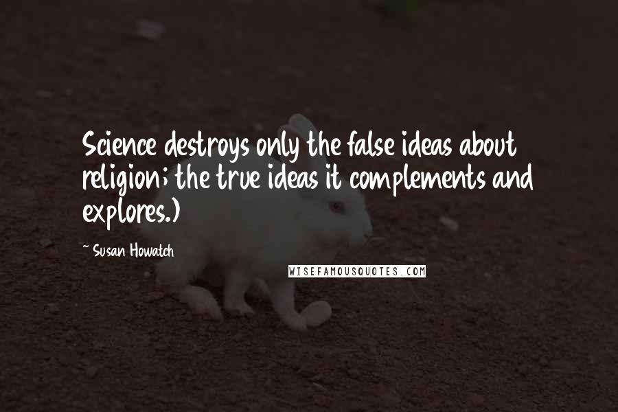 Susan Howatch Quotes: Science destroys only the false ideas about religion; the true ideas it complements and explores.)