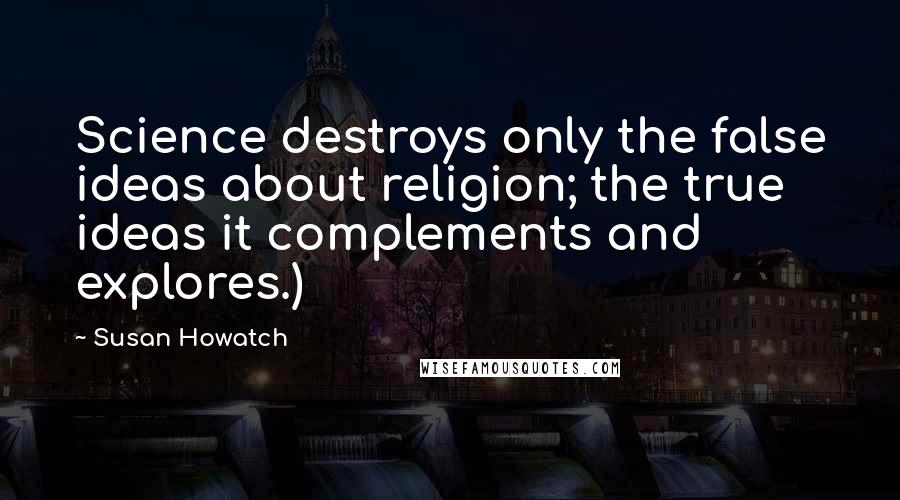 Susan Howatch Quotes: Science destroys only the false ideas about religion; the true ideas it complements and explores.)