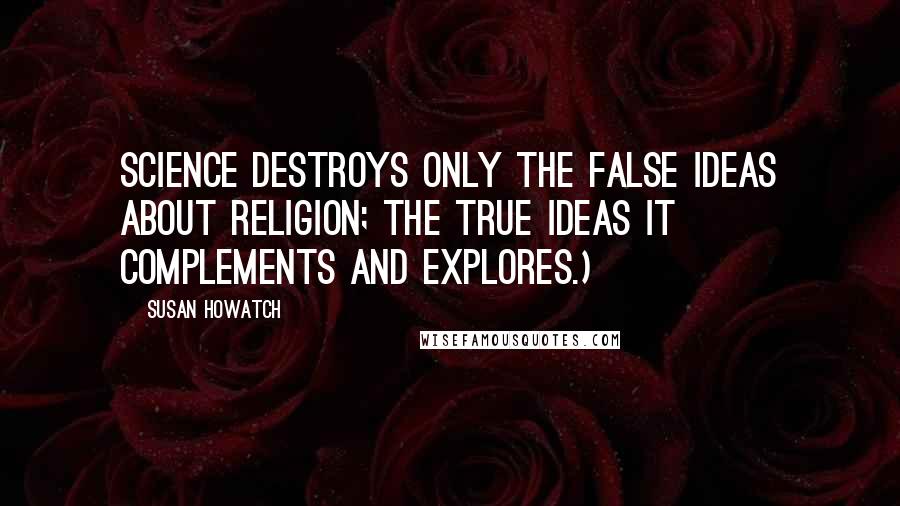 Susan Howatch Quotes: Science destroys only the false ideas about religion; the true ideas it complements and explores.)