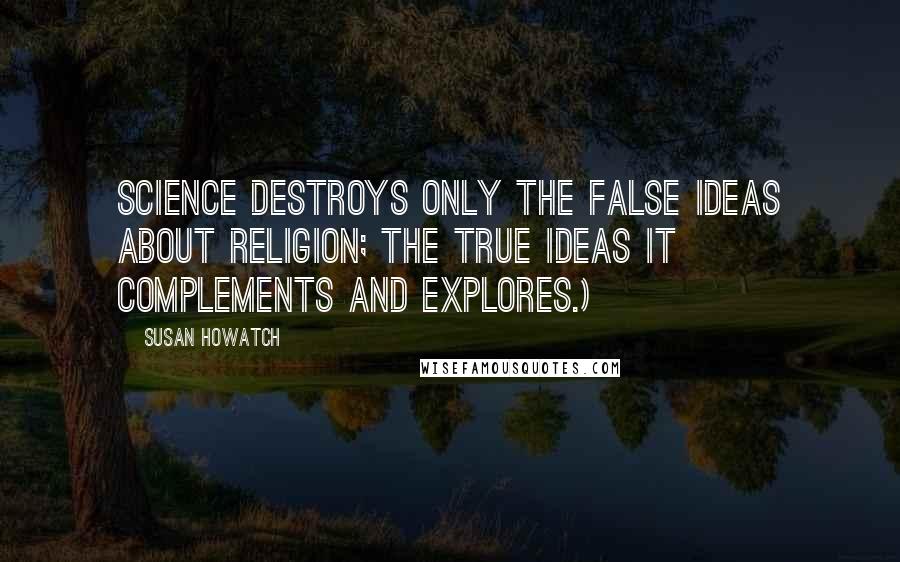 Susan Howatch Quotes: Science destroys only the false ideas about religion; the true ideas it complements and explores.)