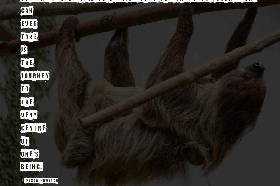 Susan Howatch Quotes: So many people fail to realise that the greatest journey one can ever take is the journey to the very centre of one's being.