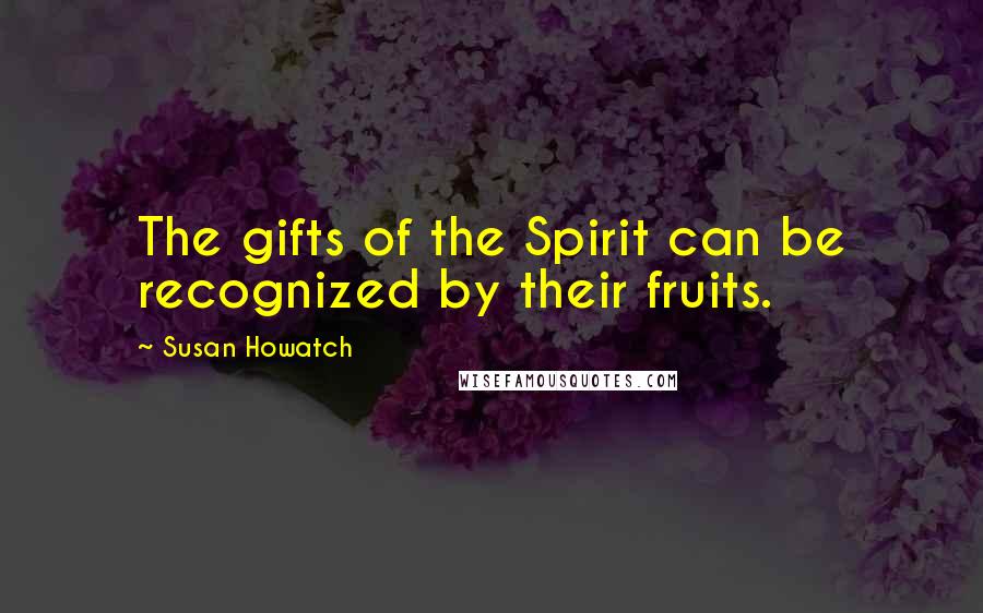 Susan Howatch Quotes: The gifts of the Spirit can be recognized by their fruits.