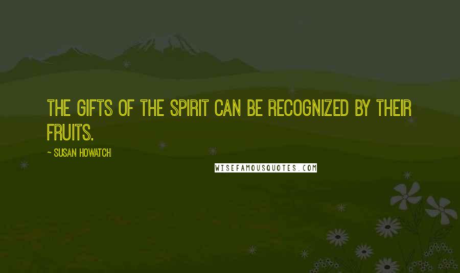 Susan Howatch Quotes: The gifts of the Spirit can be recognized by their fruits.