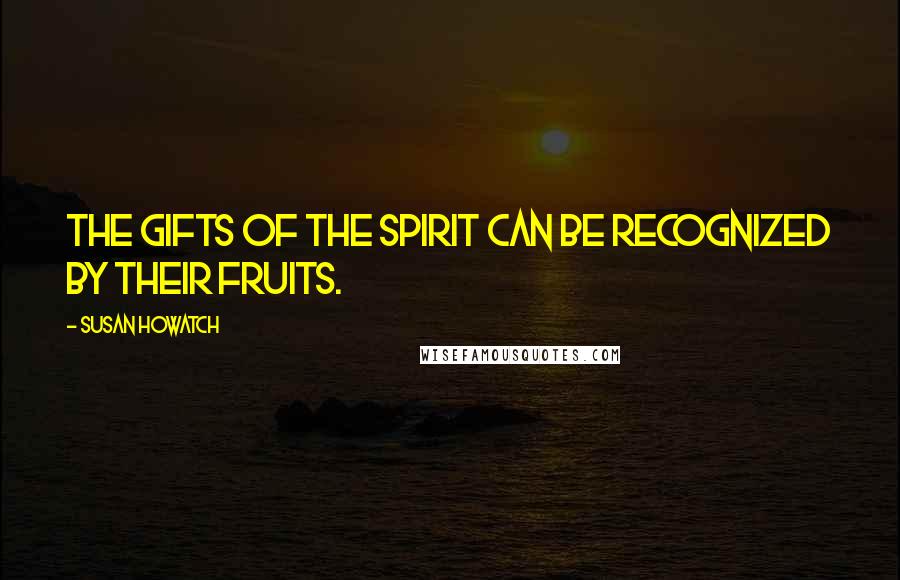 Susan Howatch Quotes: The gifts of the Spirit can be recognized by their fruits.